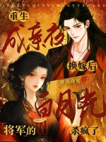 重生成亲夜换嫁后，将军的白月光杀疯了